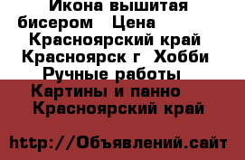 Икона вышитая бисером › Цена ­ 4 000 - Красноярский край, Красноярск г. Хобби. Ручные работы » Картины и панно   . Красноярский край